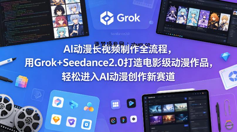 AI动漫长视频制作全流程，用Grok+Seedance2.0打造电影级动漫作品，轻松进入AI动漫创作新赛道-逐梦项目网
