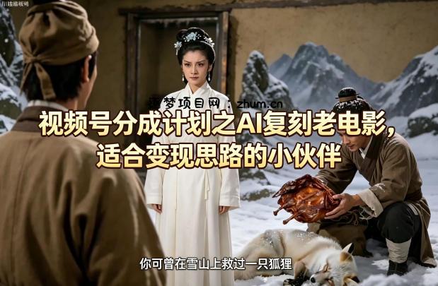 视频号分成计划之AI复刻老电影，适合变现思路的小伙伴-逐梦项目网