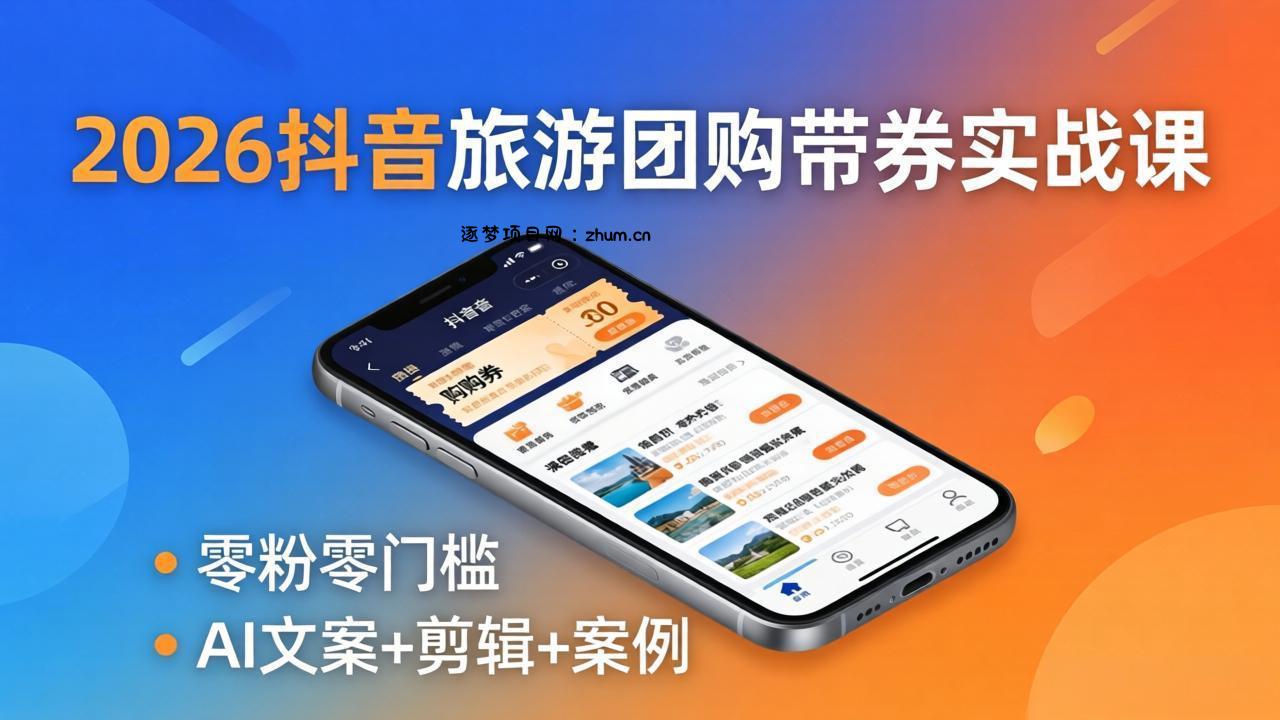 2026抖音旅游团购带券实战课：零粉零门槛，AI文案+剪辑+案例，躺着赚门票佣金-逐梦项目网