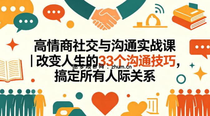 高情商社交与沟通实战课｜改变人生的33个沟通技巧，搞定所有人际关系-逐梦项目网