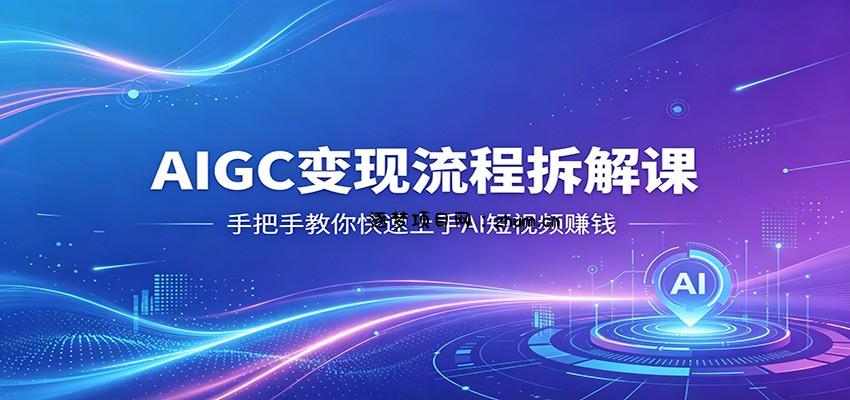 AIGC变现流程拆解课，手把手教你快速上手AI短视频赚钱-逐梦项目网