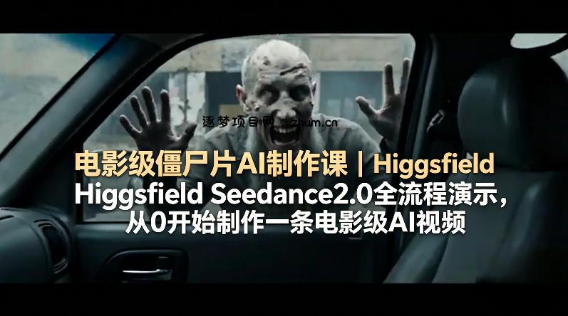电影级僵尸片AI制作课｜Higgsfield Seedance2.0全流程演示，从0开始制作一条电影级AI视频-逐梦项目网