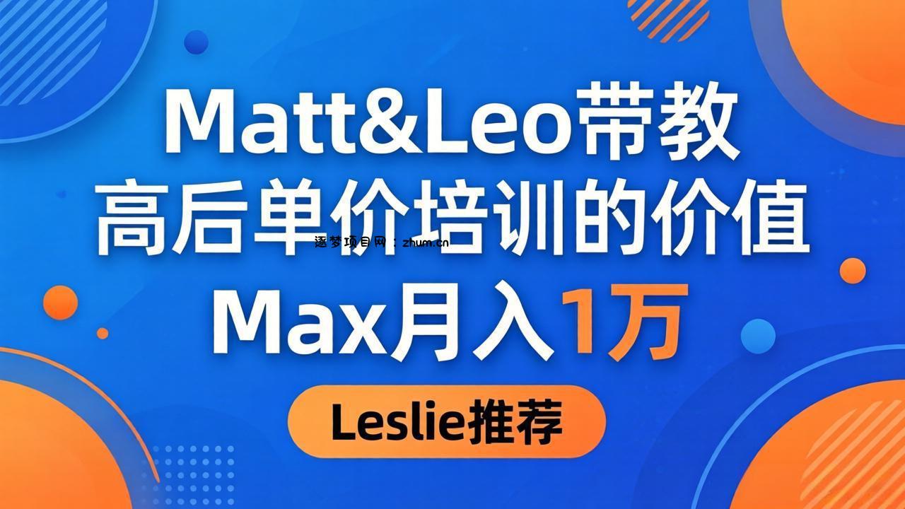 为啥都夸这高客单价培训？Matt&Leo 带教，Max 月入 1 万、Leslie 说最值！-逐梦项目网