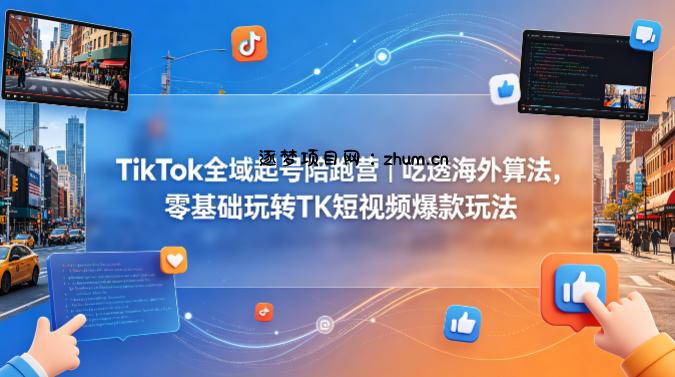 TikTok全域起号陪跑营｜吃透海外算法，零基础玩转TK短视频爆款玩法-逐梦项目网