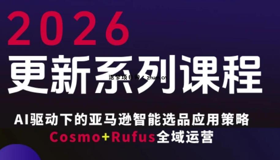 跨境亚马逊FBA系统课程，AI驱动下的亚马逊智能选品应用策略Cosmo+Rufus全域运营(更新26年4月)-逐梦项目网