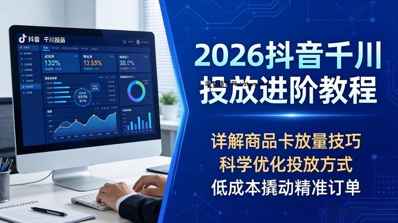 2026抖音千川投放进阶教程，详解商品卡放量技巧，科学优化投放方式，低成本撬动精准订单-逐梦项目网