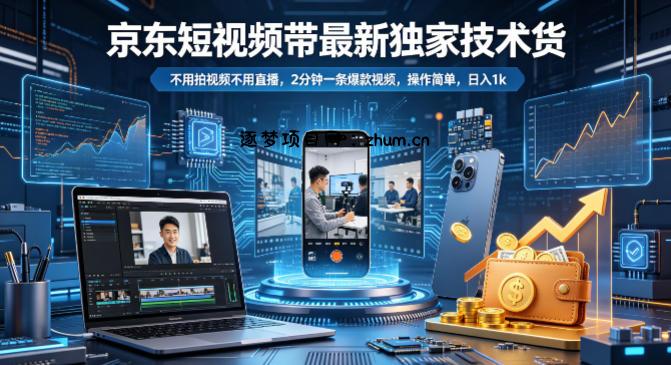 京东短视频带货最新独家技术，不用拍视频不用直播，2分钟一条爆款视频，操作简单，日入1k+【揭秘】-逐梦项目网