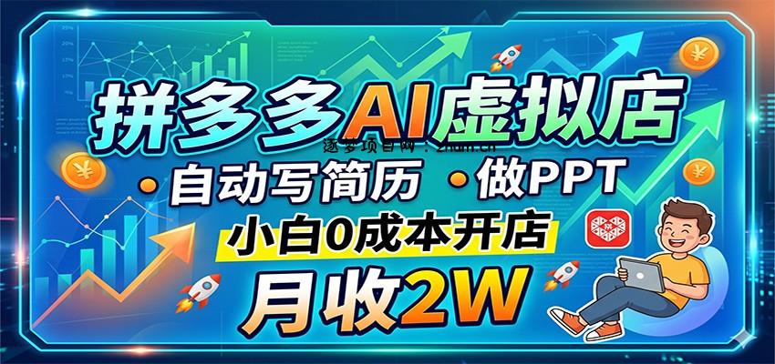 拼多多AI虚拟店，自动写简历做PPT，小白0成本开店，月收2W稳如狗-逐梦项目网