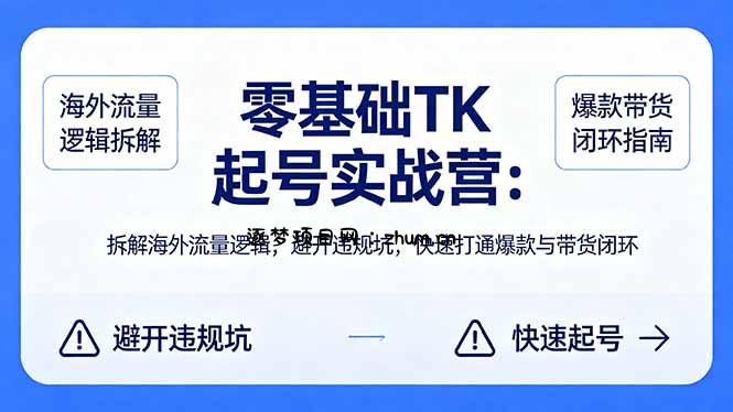 零基础 TK 起号实战营：拆解海外流量逻辑，避开违规坑，快速打通爆款与带货闭环-逐梦项目网