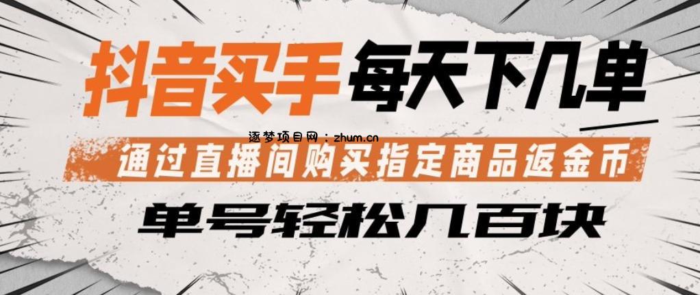 抖音买手通过直播间购买指定商品返金币，每天几单，轻松日入几张【揭秘】-逐梦项目网