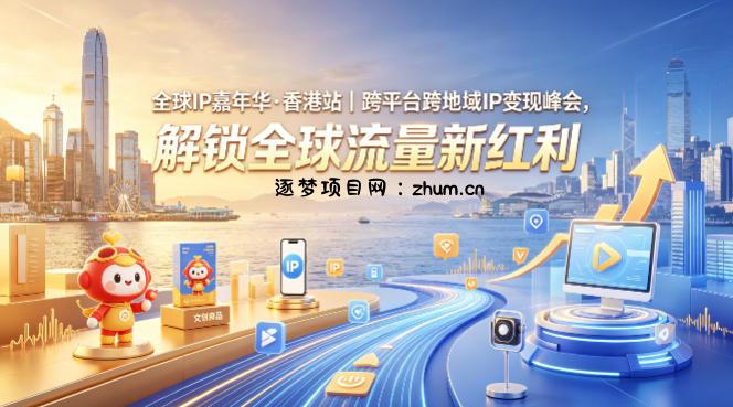 全球IP嘉年华·香港站｜跨平台跨地域IP变现峰会，解锁全球流量新红利-逐梦项目网