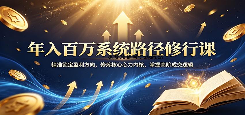 年入百万系统路径修行课：精准锁定盈利方向，修炼核心心力内核，掌握高阶成交逻辑-逐梦项目网