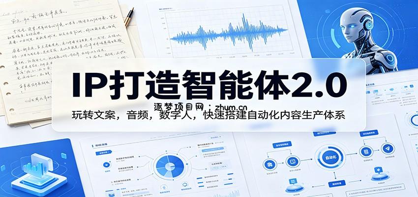 IP打造智能体2.0：玩转文案，音频，数字人，快速搭建自动化内容生产体系-逐梦项目网