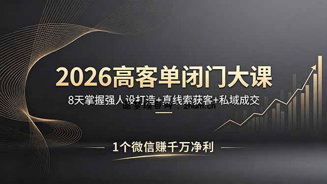 2026高客单闭门大课，8 天掌握强人设打造 + 真线索获客 + 私域成交，1 个微信赚千万净利-逐梦项目网