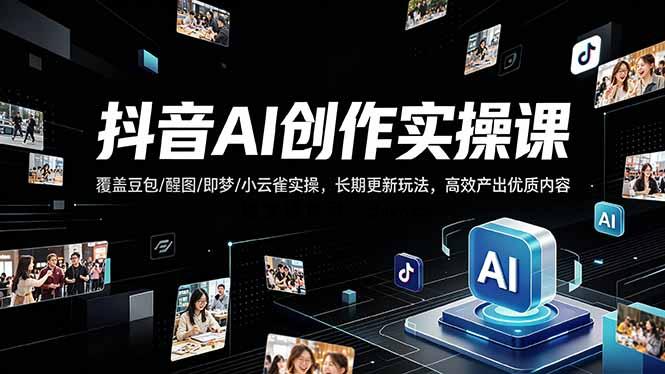 抖音AI创作变现课，覆盖豆包/醒图/即梦/小云雀实操，长期更新玩法，高效产出优质内容-逐梦项目网