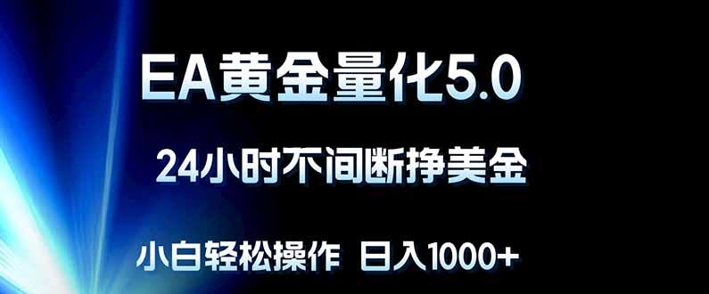 EA黄金量化5.0，24小时不间断挣美金，小白轻松上手，日入1000+-逐梦项目网