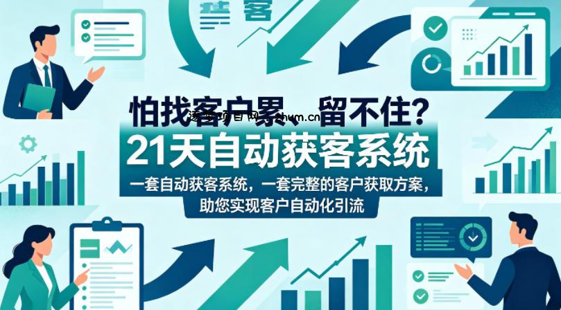 怕找客户累、留不住？21天自动获客系统，一套完整的客户获取方案，助您实现客户自动化引流【原创双语字幕】-逐梦项目网
