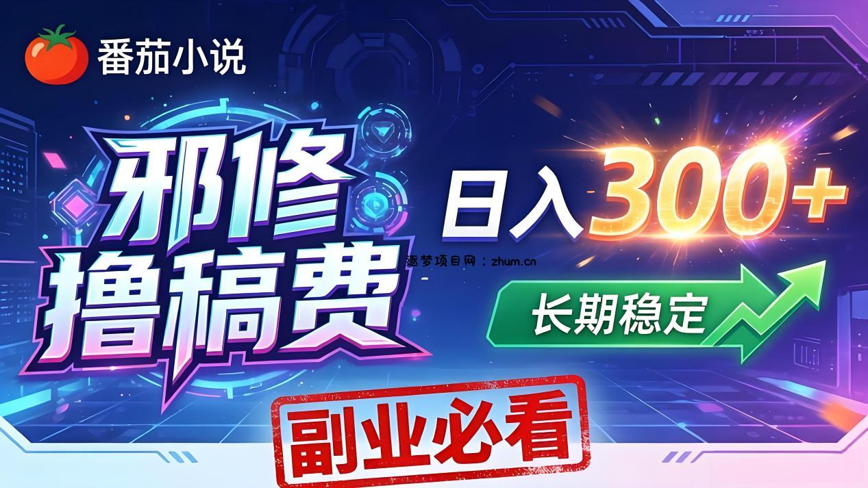 番茄邪修撸稿费，日入300+，每天 20 分钟！0 门槛躺赚，小白副业首选！-逐梦项目网