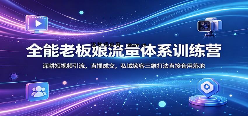 全能老板娘流量体系训练营：深耕短视频引流，直播成交，私域锁客三维打法直接套用落地-逐梦项目网