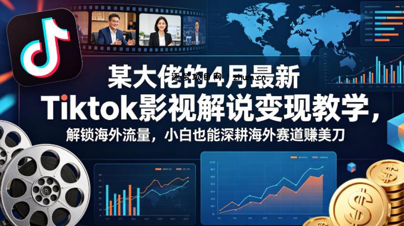 某大佬的4月最新Tiktok影视解说变现教学，解锁海外流量，小白也能深耕海外赛道賺美刀-逐梦项目网