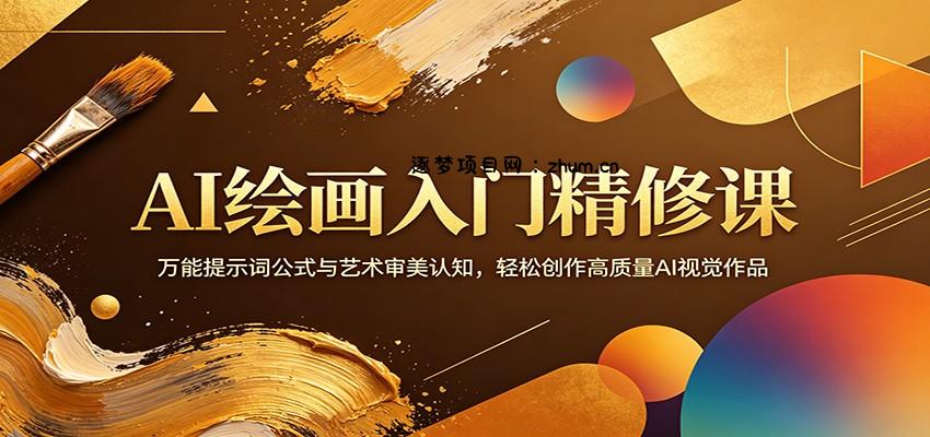 AI绘画入门精修课：万能提示词公式与艺术审美认知，轻松创作高质量AI视觉作品-逐梦项目网