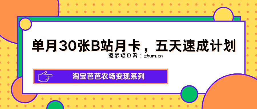 单月30张B站月卡，五天速成计划，淘宝芭芭农场变现系列-逐梦项目网