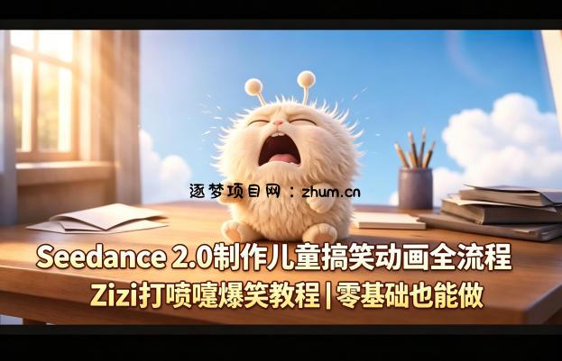 Seedance 2.0制作儿童搞笑动画全流程Zizi打喷嚏爆笑教程｜零基础也能做-逐梦项目网
