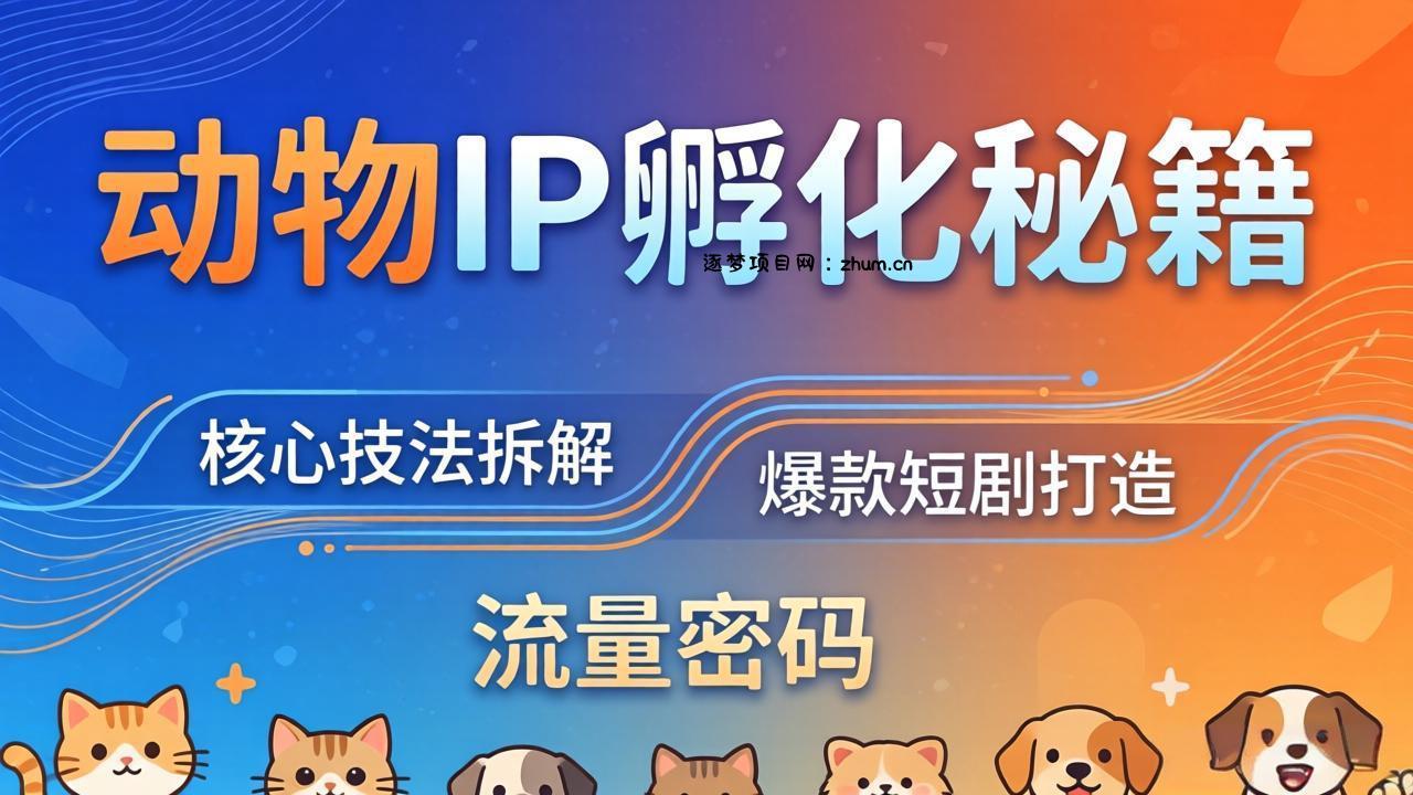 动物IP孵化全套秘籍，三大核心技法拆解，打造爆款萌宠短剧，轻松拿捏赛道流量密码-逐梦项目网
