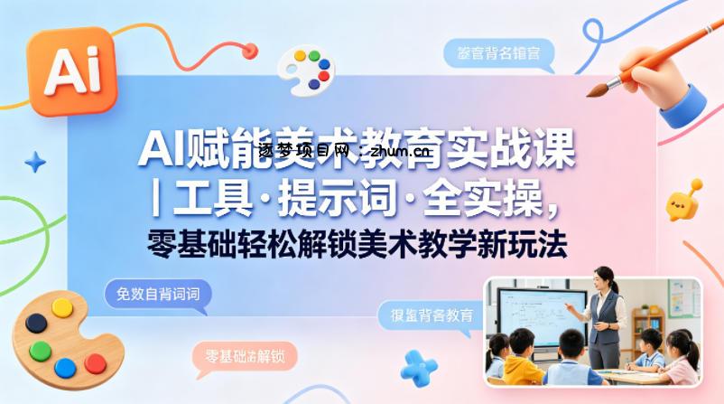 AI赋能美术教育实战课｜工具·提示词·全实操，零基础轻松解锁美术教学新玩法-逐梦项目网
