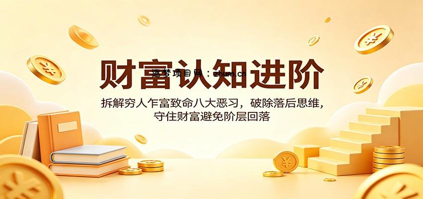 财富认知进阶：拆解穷人乍富致命八大恶习，破除落后思维，守住财富避免阶层回落-逐梦项目网
