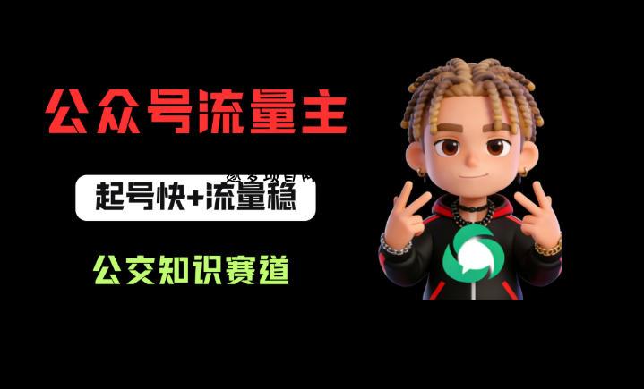 公众号流量主之公交知识赛道，起号快+流量稳，从0-1全流程讲解！-逐梦项目网