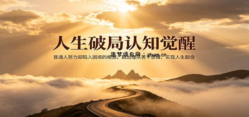 人生破局认知觉醒，普通人努力却陷入困境的根源，跳出埋头苦干思维，实现人生翻盘-逐梦项目网