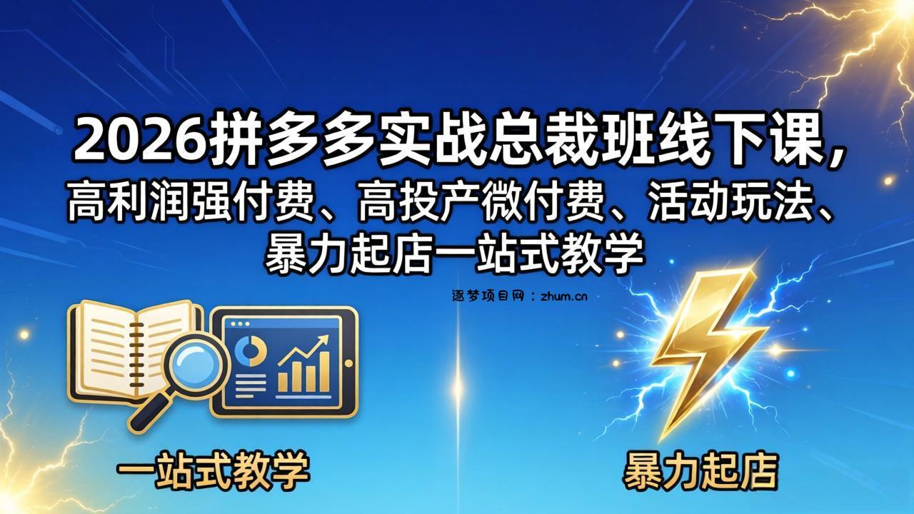 2026拼多多实战总裁班线下课，高利润强付费、高投产微付费、活动玩法、暴力起店一站式教学-逐梦项目网