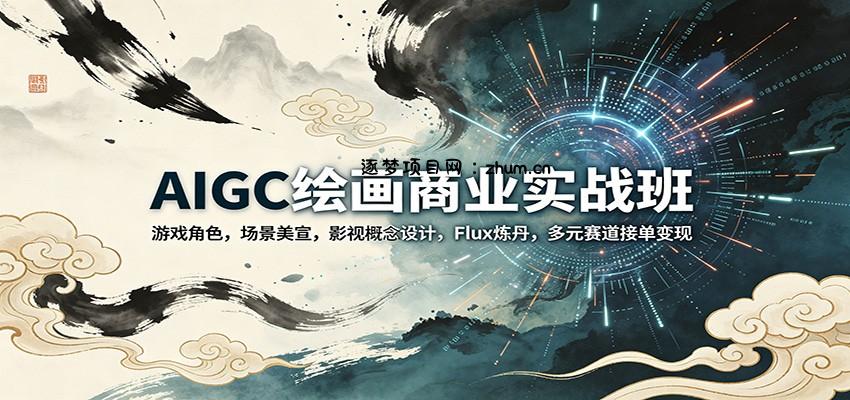 AIGC绘画商业实战班：游戏角色，场景美宣，影视概念设计，Flux炼丹，多元赛道接单变现-逐梦项目网
