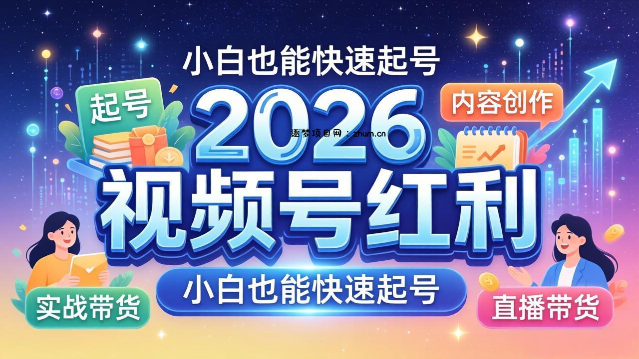 2026视频号红利实战营，大佬亲授起号、内容、直播、IP、投流、私域、矩阵全套落地打法-逐梦项目网