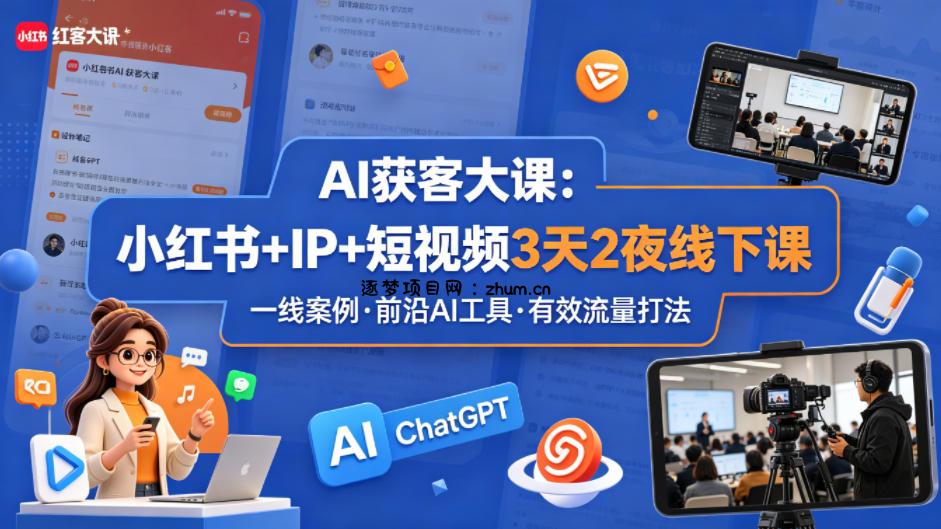 AI获客大课小红书+IP+短视频3天2夜线下课，用最真实的一线案例，最前沿的AI工具，最有效的流量打法-逐梦项目网