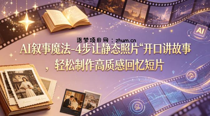 AI叙事魔法-4步让静态照片“开口讲故事”，轻松制作高质感回忆短片-逐梦项目网
