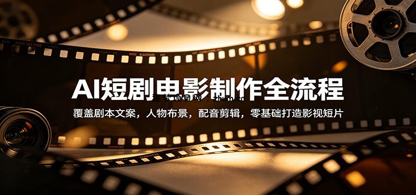 AI短剧电影制作全流程：覆盖剧本文案，人物布景，配音剪辑，零基础打造影视短片-逐梦项目网