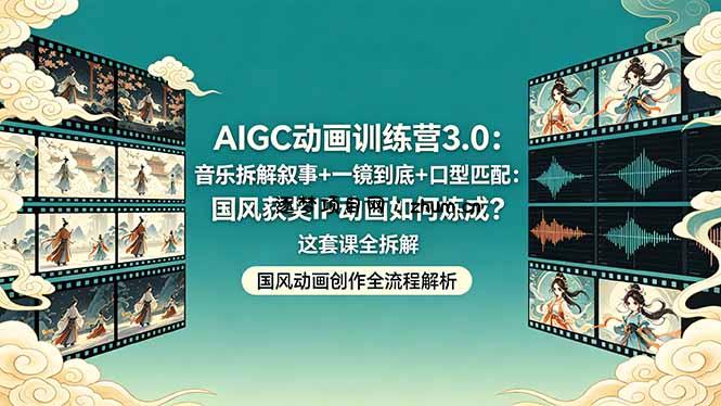 AIGC动画训练营3.0：音乐拆解叙事+一镜到底+口型匹配：国风获奖IP动画如何炼成？这套课全拆解-逐梦项目网