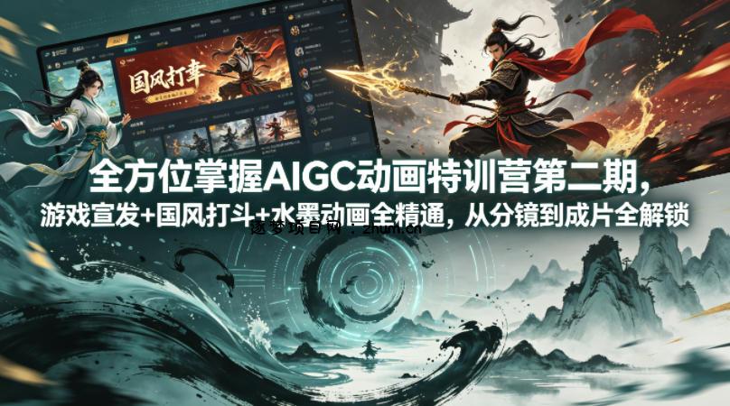 全方位掌握AIGC动画特训营第二期，游戏宣发+国风打斗+水墨动画全精通，从分镜到成片全解锁-逐梦项目网