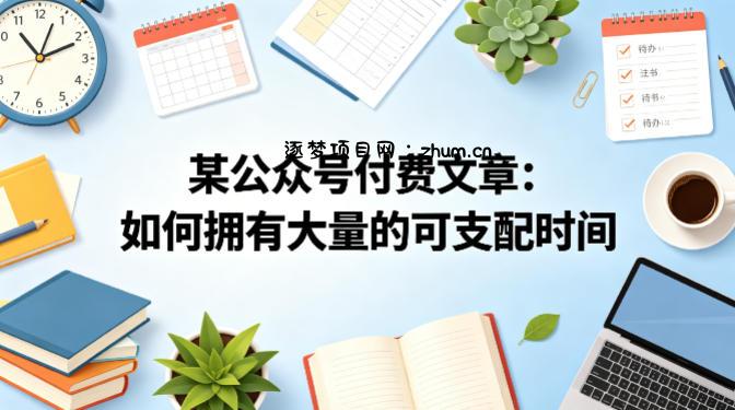某公众号付费文章：如何拥有大量的可支配时间？-逐梦项目网