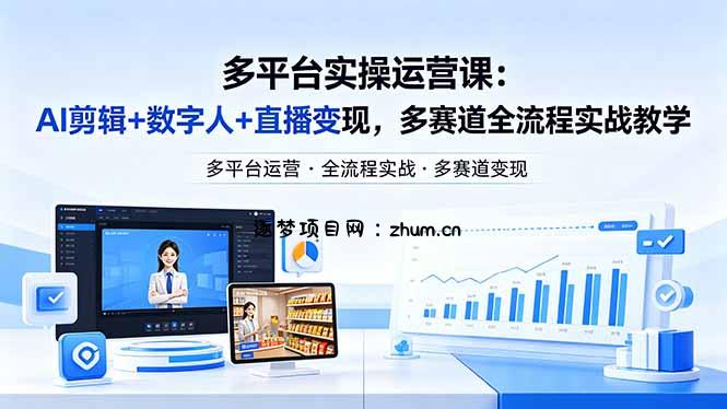 某团队多平台实操运营课-更新26年4月29：AI剪辑+数字人+直播变现，多赛道全流程实战教学-逐梦项目网