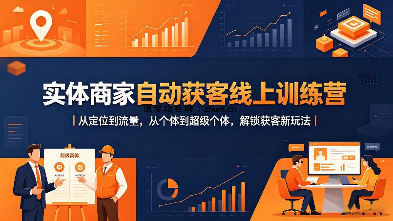 实体商家自动获客线上训练营｜从定位到流量，从个体到超级个体，解锁获客新玩法-逐梦项目网