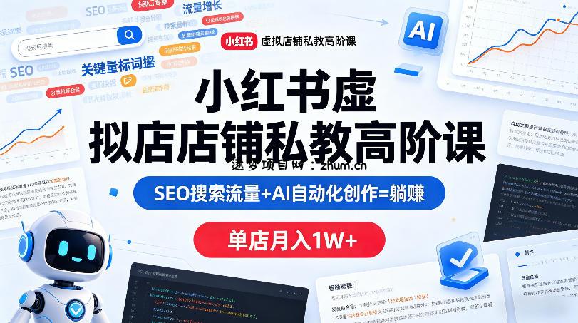 小红书虚拟店铺私教高阶课，SEO搜索流量+AI自动化创作=躺賺，单店月入1W+-逐梦项目网
