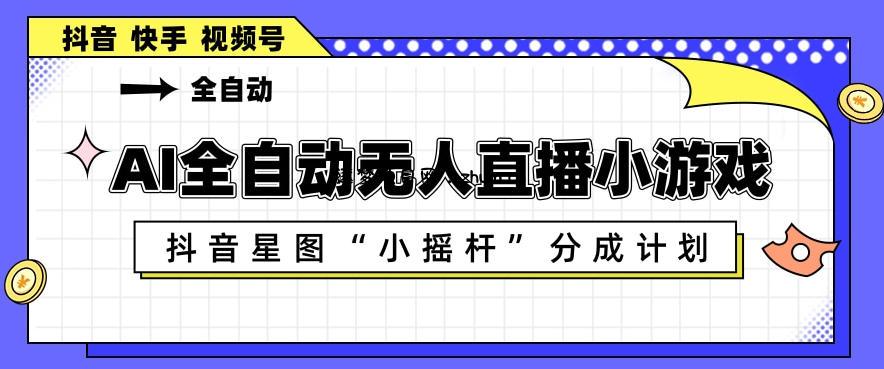 AI全自动直播小游戏，抖音星图小摇杆分成计划，支持多账号矩阵化运营【揭秘】-逐梦项目网