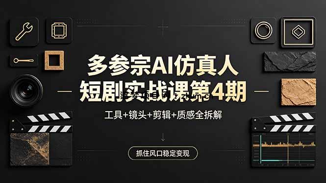 多参宗AI仿真人短剧实战课第4期，工具+镜头+剪辑+质感全拆解，抓住风口稳定变现-逐梦项目网
