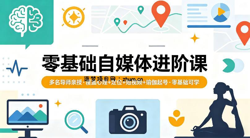 零基础自媒体进阶课，多名导师亲授，覆盖心理+定位+短视频+瑜伽起号，零基础可学-逐梦项目网