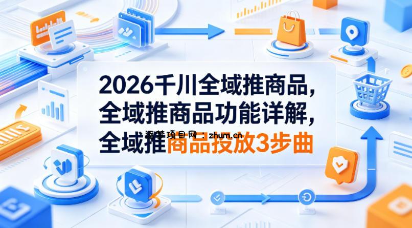 2026千川全域推商品，全域推商品功能详解，全域推商品投放3步曲-逐梦项目网