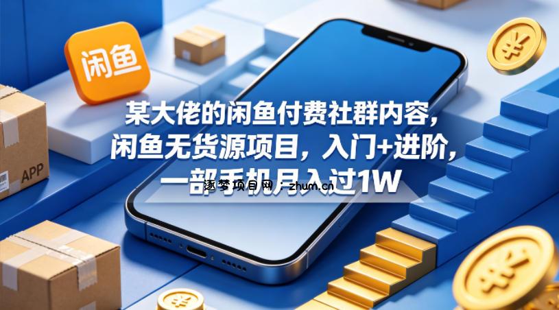 某大佬的闲鱼付费社群内容，闲鱼无货源项目，入门+进阶，一部手机月入过1W-逐梦项目网