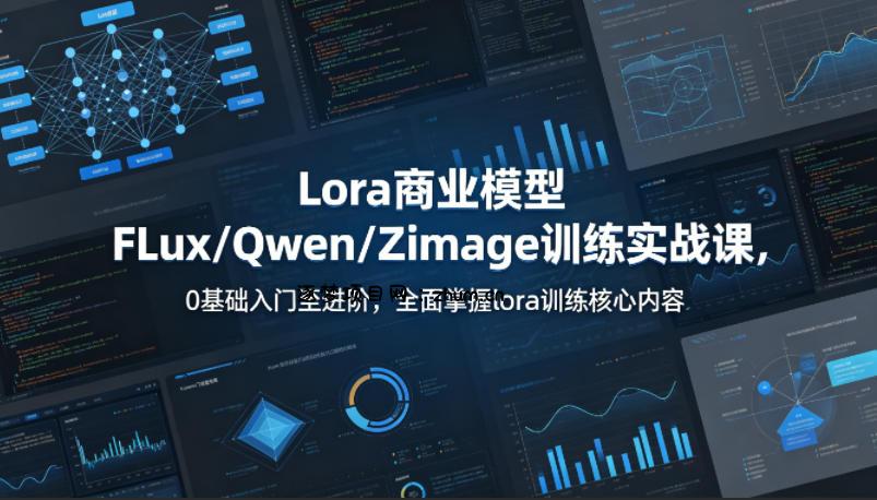 系统性学习Lora商业模型FLux／Qwen／Zimage训练实战课，0基础入门至进阶，全面掌握lora训练核心内容-逐梦项目网